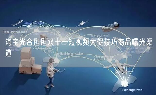 淘宝光合逛逛双十一短视频大促技巧商品曝光渠道(图1) 淘宝光合逛逛双十一短视频大促技巧商品曝光渠道(图1)