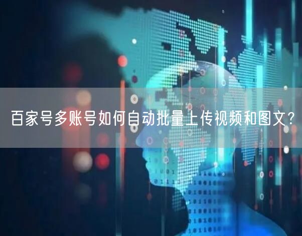 百家号多账号如何自动批量上传视频和图文?(图1) 百家号多账号如何自动批量上传视频和图文?(图1)
