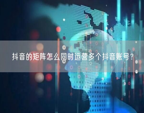 抖音的矩阵怎么同时运营多个抖音账号？(图1)