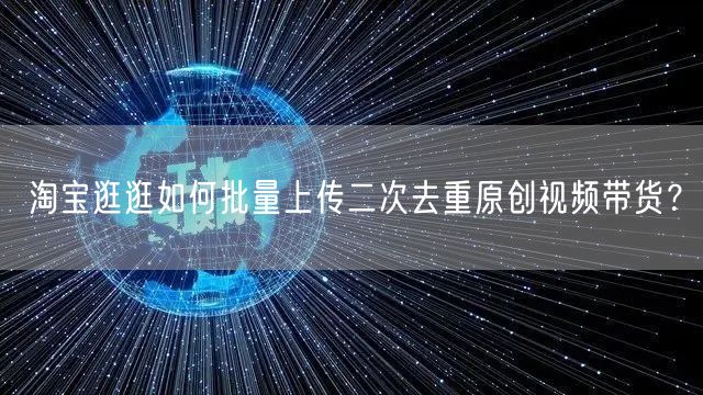 淘宝逛逛如何批量上传二次去重原创视频带货?(图1) 淘宝逛逛如何批量上传二次去重原创视频带货?(图1)