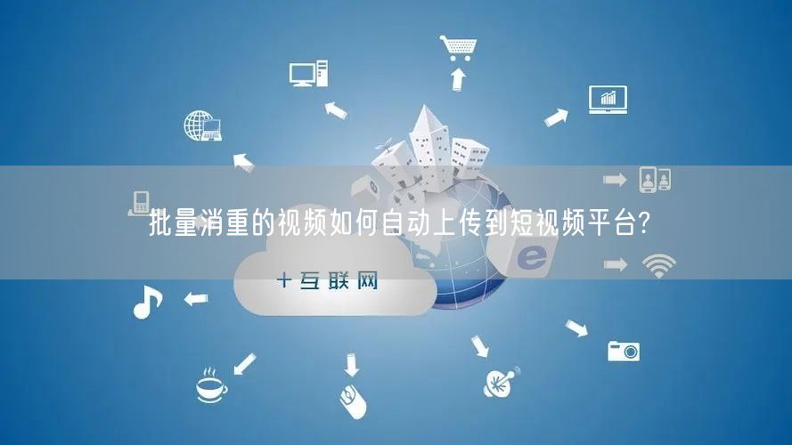 批量消重的视频如何自动上传到短视频平台?(图1) 批量消重的视频如何自动上传到短视频平台?(图1)