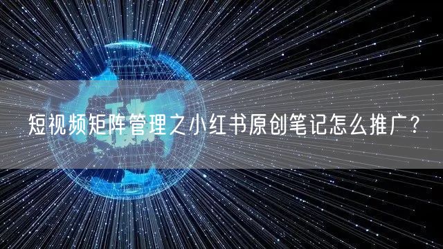 短视频矩阵管理之小红书原创笔记怎么推广？