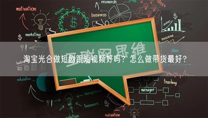 淘宝光合做短剧跟短视频好吗？怎么做带货最好？