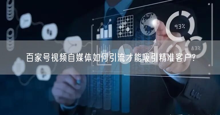 百家号视频自媒体如何引流才能吸引精准客户?