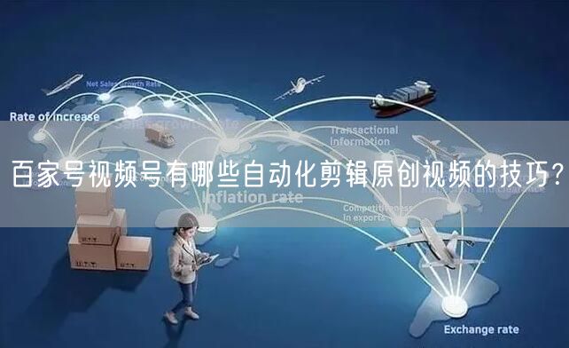 百家号视频号有哪些自动化剪辑原创视频的技巧？