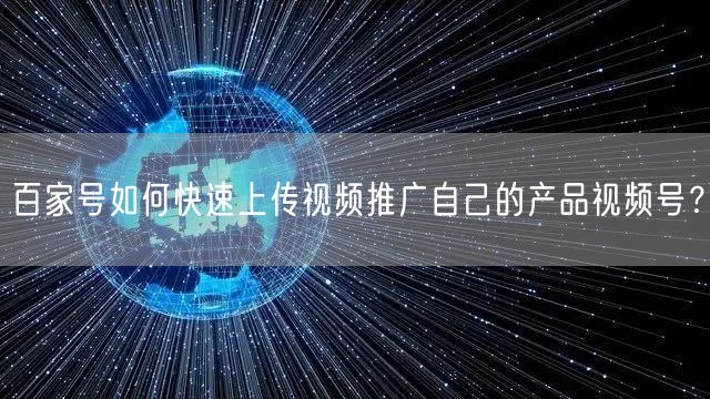 百家号如何快速上传视频推广自己的产品视频号？(图1)
