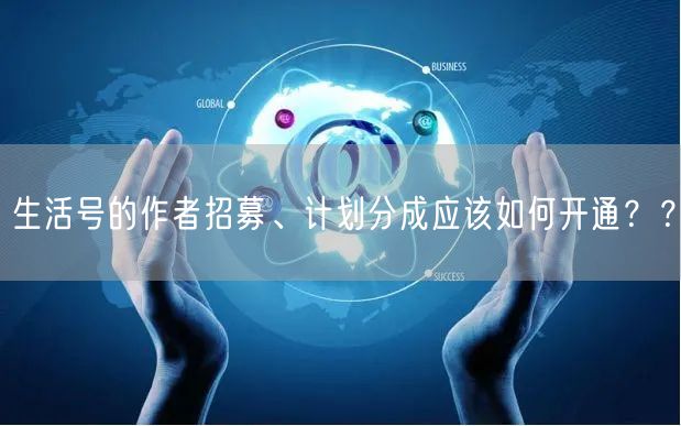 生活号的作者招募、计划分成应该如何开通？？