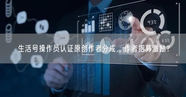 生活号操作员认证原创作者分成,作者招募激励?(图1) 生活号操作员认证原创作者分成,作者招募激励?(图1)