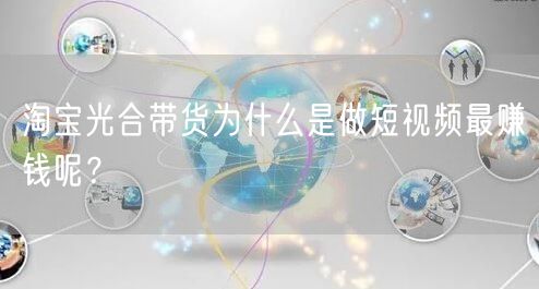 淘宝光合带货为什么是做短视频最赚钱呢？