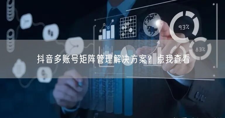 抖音多账号矩阵管理解决方案?点我查看(图1) 抖音多账号矩阵管理解决方案?点我查看(图1)