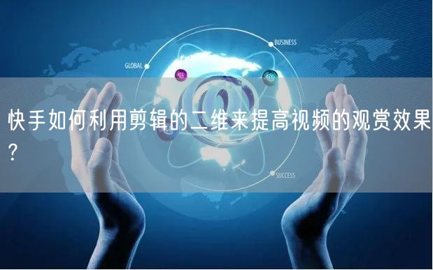 快手如何利用剪辑的二维来提高视频的观赏效果？