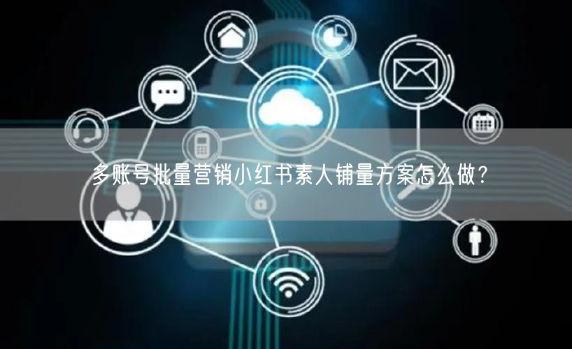多账号批量营销小红书素人铺量方案怎么做?(图1) 多账号批量营销小红书素人铺量方案怎么做?(图1)