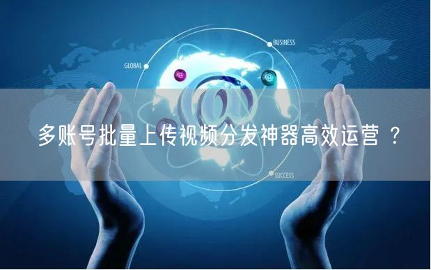 多账号批量上传视频分发神器高效运营 ?(图1) 多账号批量上传视频分发神器高效运营 ?(图1)