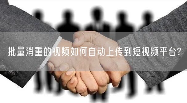 批量消重的视频如何自动上传到短视频平台?(图1) 批量消重的视频如何自动上传到短视频平台?(图1)