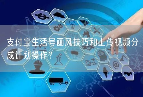 支付宝生活号画风技巧和上传视频分成计划操作？(图1)