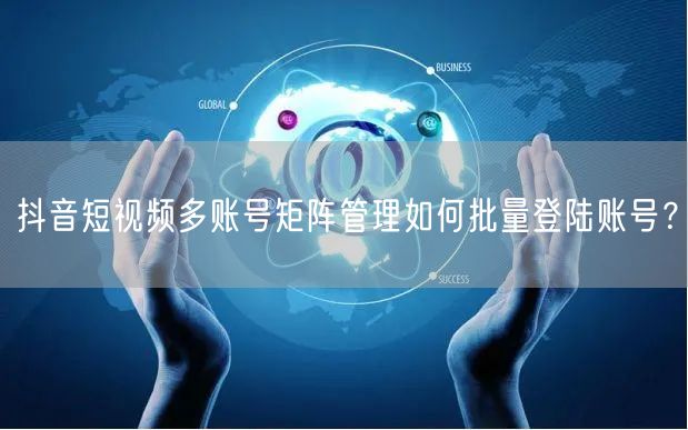 抖音短视频多账号矩阵管理如何批量登陆账号？(图1)