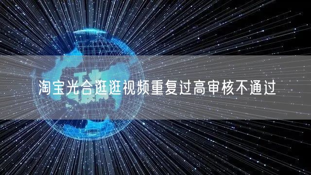 淘宝光合逛逛视频重复过高审核不通过(图1) 淘宝光合逛逛视频重复过高审核不通过(图1)