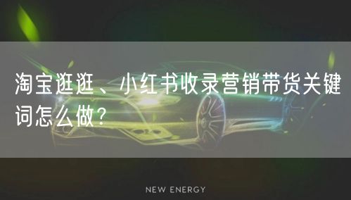 淘宝逛逛、小红书收录营销带货关键词怎么做?(图1) 淘宝逛逛、小红书收录营销带货关键词怎么做?(图1)