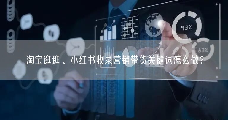 淘宝逛逛、小红书收录营销带货关键词怎么做？