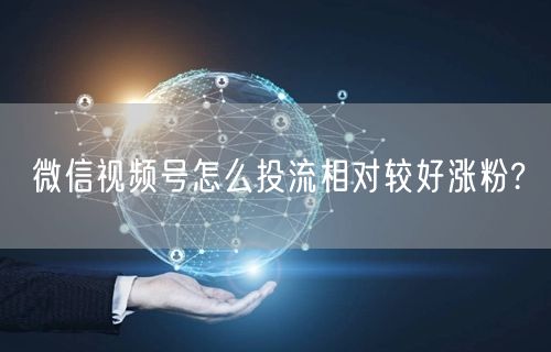 微信视频号怎么投流相对较好涨粉?