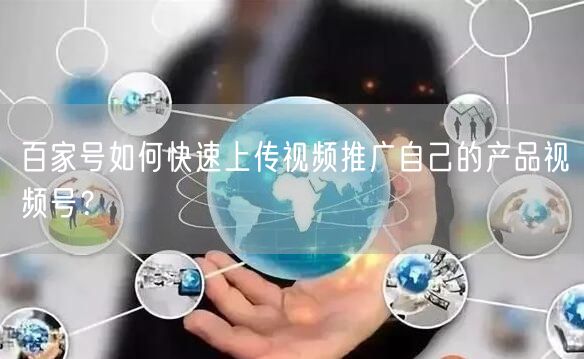 百家号如何快速上传视频推广自己的产品视频号？