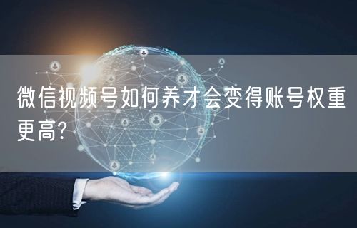 微信视频号如何养才会变得账号权重更高?(图1) 微信视频号如何养才会变得账号权重更高?(图1)