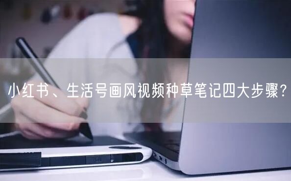 小红书、生活号画风视频种草笔记四大步骤？