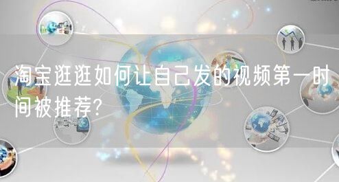 淘宝逛逛如何让自己发的视频第一时间被推荐?(图1) 淘宝逛逛如何让自己发的视频第一时间被推荐?(图1)