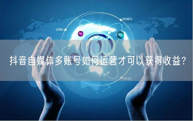 抖音自媒体多账号如何运营才可以获得收益?(图1) 抖音自媒体多账号如何运营才可以获得收益?(图1)