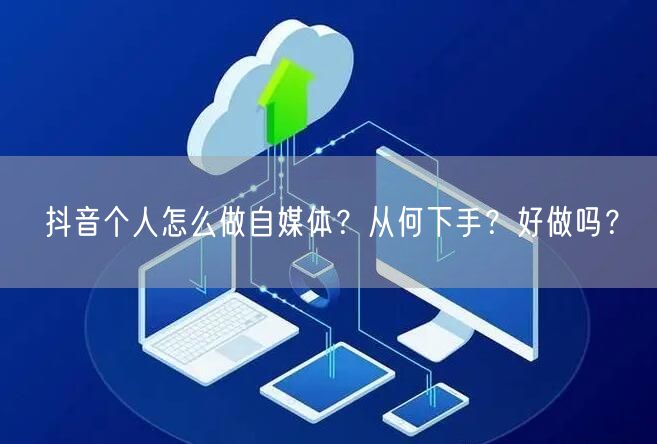 抖音个人怎么做自媒体？从何下手？好做吗？