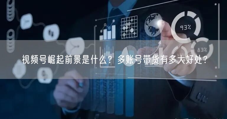 视频号崛起前景是什么？多账号带货有多大好处？(图1)