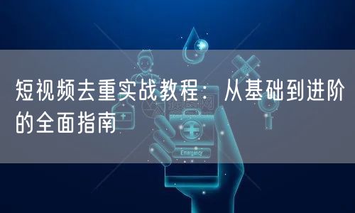 短视频去重实战教程:从基础到进阶的全面指南(图1) 短视频去重实战教程:从基础到进阶的全面指南(图1)