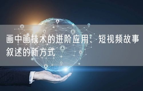 画中画技术的进阶应用：短视频故事叙述的新方式