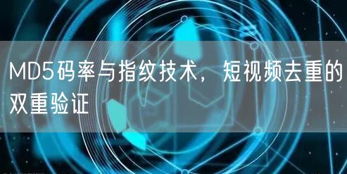 MD5码率与指纹技术,短视频去重的双重验证(图1) MD5码率与指纹技术,短视频去重的双重验证(图1)