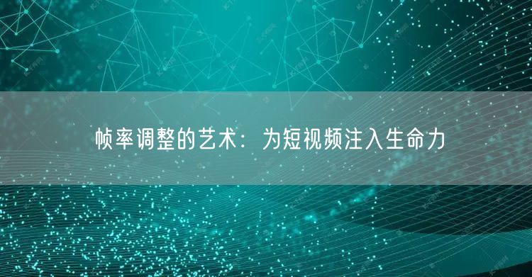 帧率调整的艺术:为短视频注入生命力(图1) 帧率调整的艺术:为短视频注入生命力(图1)