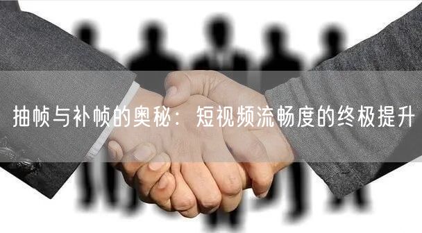 抽帧与补帧的奥秘：短视频流畅度的终极提升