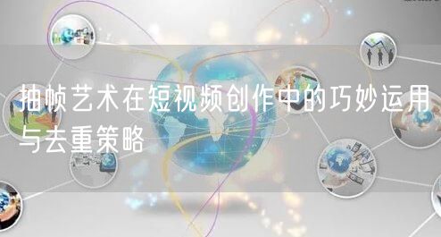 抽帧艺术在短视频创作中的巧妙运用与去重策略(图1) 抽帧艺术在短视频创作中的巧妙运用与去重策略(图1)