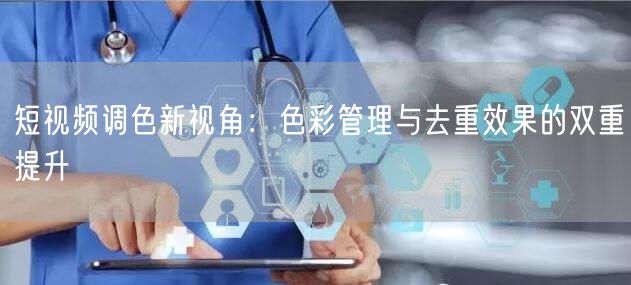 短视频调色新视角：色彩管理与去重效果的双重提升(图1)