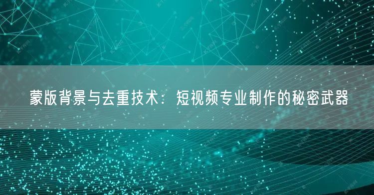 蒙版背景与去重技术：短视频专业制作的秘密武器