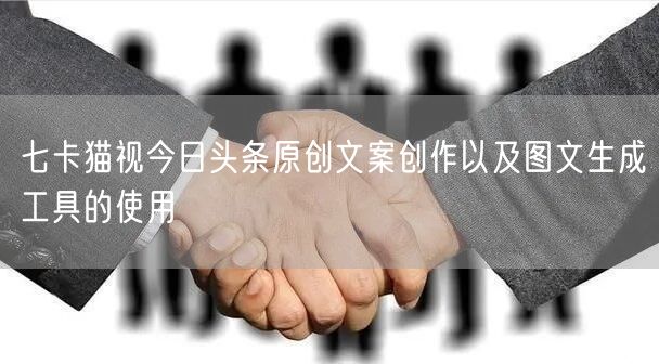 七卡猫视今日头条原创文案创作以及图文生成工具的使用