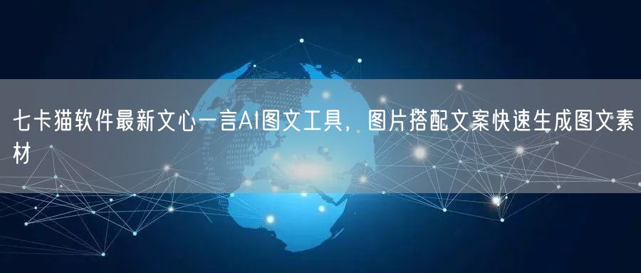 七卡猫软件最新文心一言AI图文工具，图片搭配文案快速生成图文素材