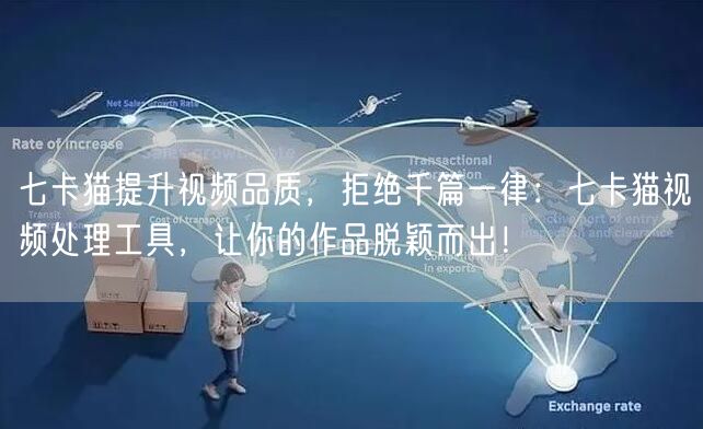 七卡猫提升视频品质，拒绝千篇一律：七卡猫视频处理工具，让你的作品脱颖而出！