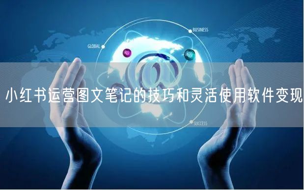 小红书运营图文笔记的技巧和灵活使用软件变现