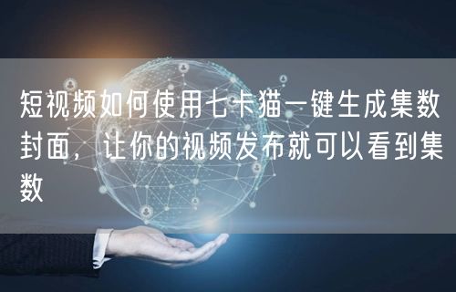 短视频如何使用七卡猫一键生成集数封面，让你的视频发布就可以看到集数