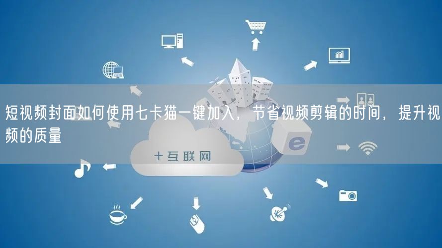 短视频封面如何使用七卡猫一键加入，节省视频剪辑的时间，提升视频的质量(图1)