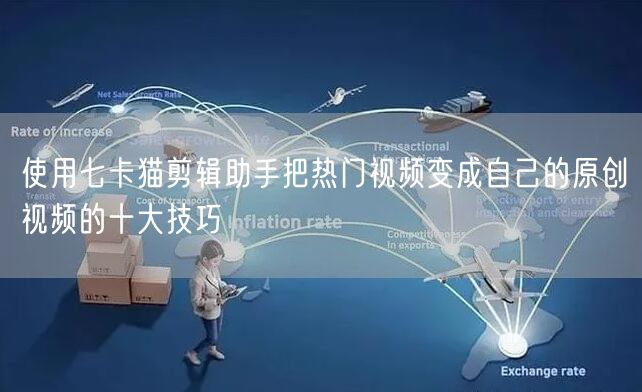 使用七卡猫剪辑助手把热门视频变成自己的原创视频的十大技巧(图1)