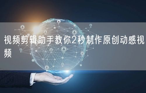 视频剪辑助手教你2秒制作原创动感视频(图1)