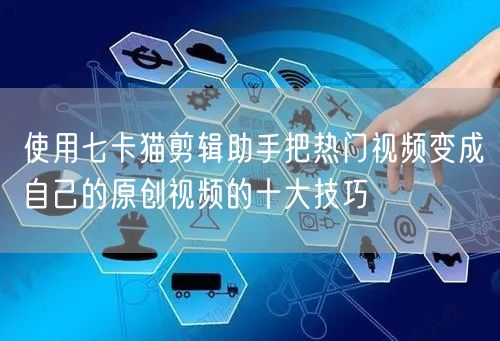使用七卡猫剪辑助手把热门视频变成自己的原创视频的十大技巧