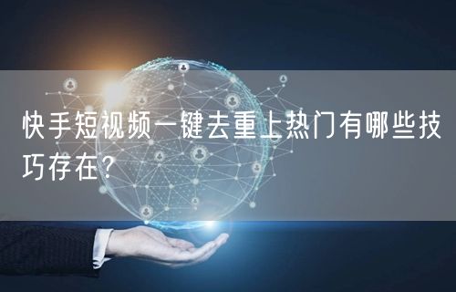 快手短视频一键去重上热门有哪些技巧存在？