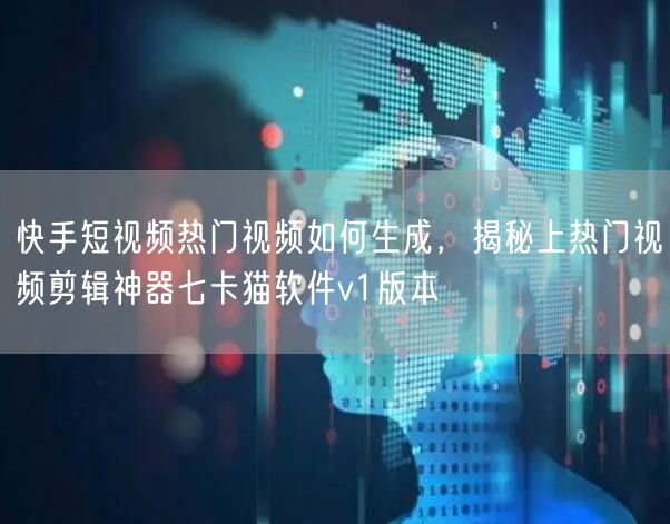 快手短视频热门视频如何生成，揭秘上热门视频剪辑神器七卡猫软件v1版本